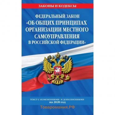 Федеральный закон"Об общих принципах организации местного самоуправления в РФ",с изменениями 2020 г.