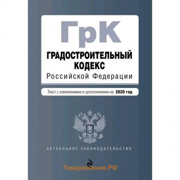 Градостроительный кодекс Российской Федерации. Текст с изм. и доп. на 2020 год