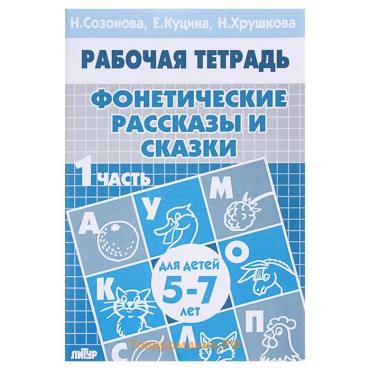 Рабочая тетрадь для детей 5-7 лет «Фонетические рассказы и сказки», 1 часть, Созонова Н., Куцина Е.