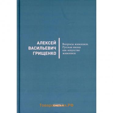 Вопросы живописи. Русская икона как искусство живописи. Грищенко А.В., Иванцов-Платонов А.М.